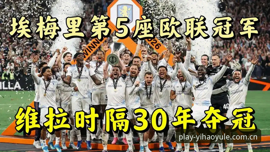 揭秘维拉30年冠军荒终结背后的真相：一场3-0完胜如何重塑欧战格局